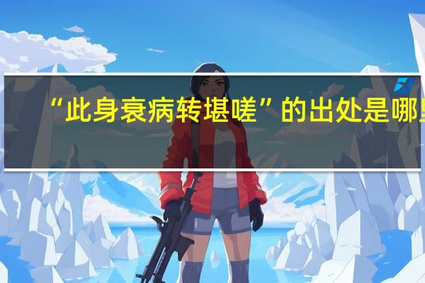 “此身衰病转堪嗟”的出处是哪里
