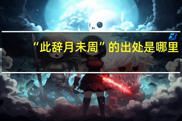 “此辞月未周”的出处是哪里