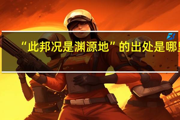 “此邦况是渊源地”的出处是哪里