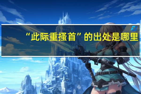 “此际重搔首”的出处是哪里