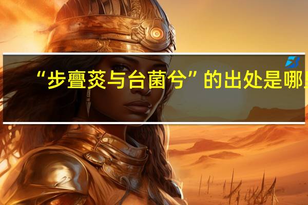 “步亹菼与台菌兮”的出处是哪里