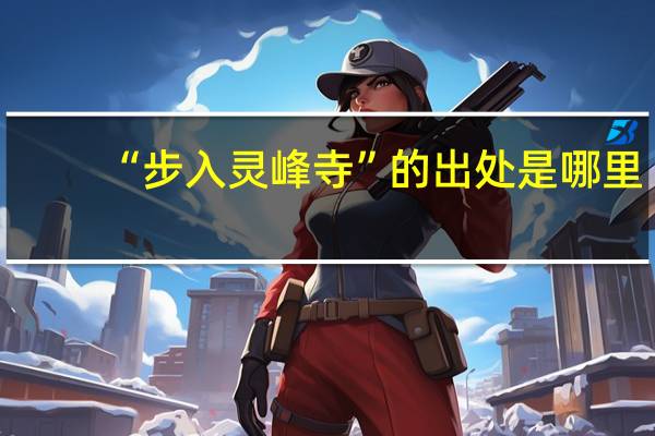 “步入灵峰寺”的出处是哪里