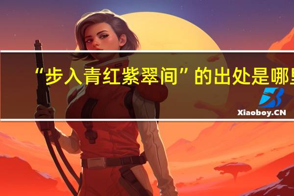 “步入青红紫翠间”的出处是哪里