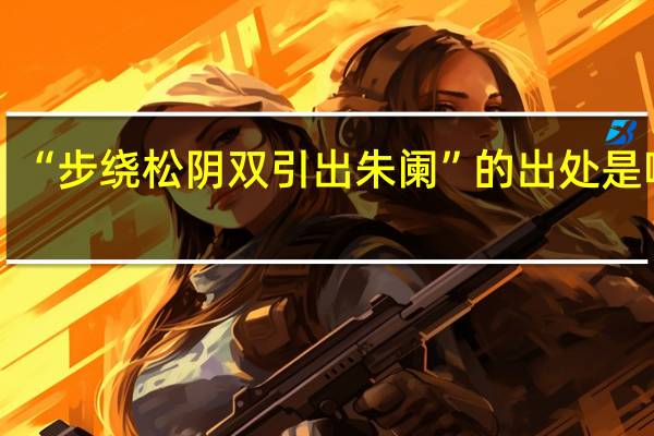 “步绕松阴双引出朱阑”的出处是哪里