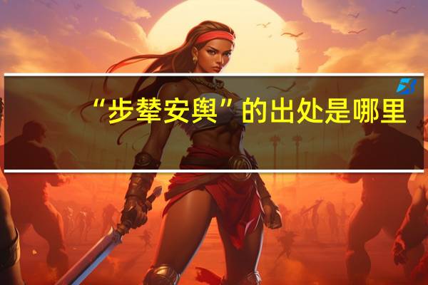 “步辇安舆”的出处是哪里