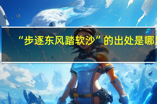 “步逐东风踏软沙”的出处是哪里