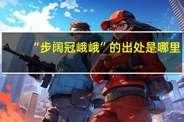 “步阔冠峨峨”的出处是哪里