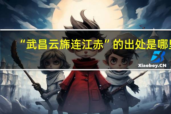 “武昌云旆连江赤”的出处是哪里
