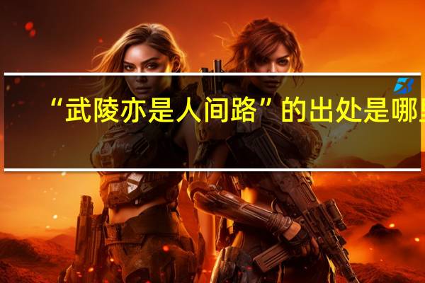 “武陵亦是人间路”的出处是哪里