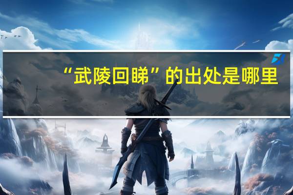 “武陵回睇”的出处是哪里