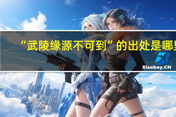 “武陵缘源不可到”的出处是哪里