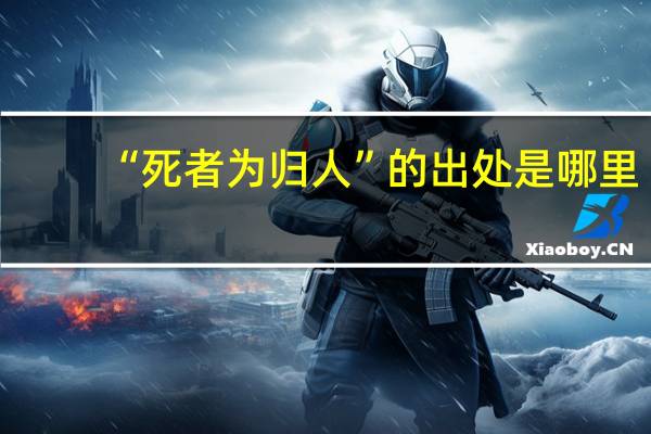 “死者为归人”的出处是哪里