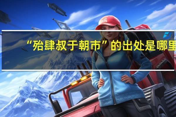 “殆肆叔于朝市”的出处是哪里