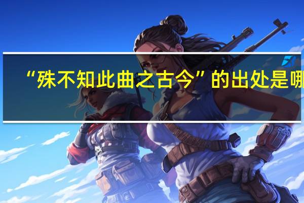 “殊不知此曲之古今”的出处是哪里