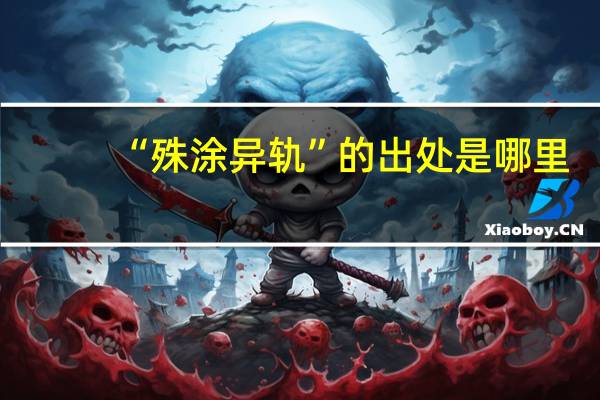 “殊涂异轨”的出处是哪里