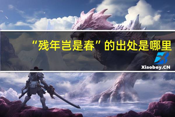 “残年岂是春”的出处是哪里