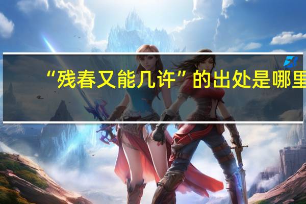 “残春又能几许”的出处是哪里