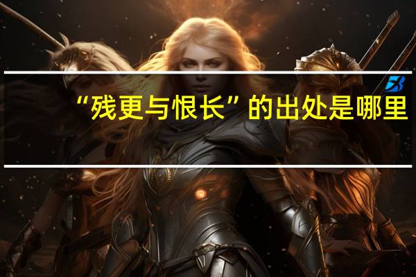 “残更与恨长”的出处是哪里