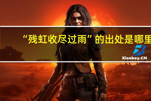 “残虹收尽过雨”的出处是哪里