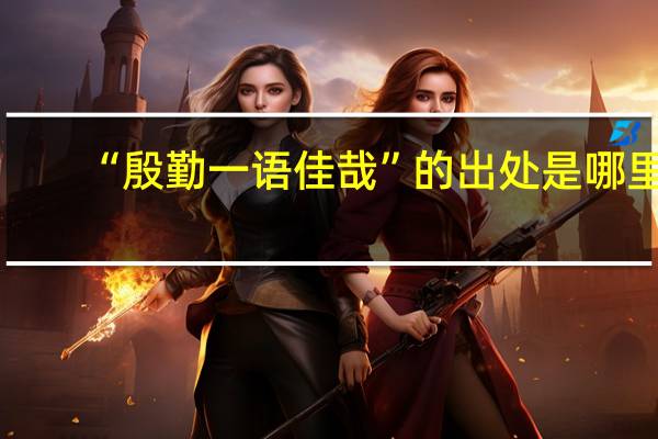 “殷勤一语佳哉”的出处是哪里