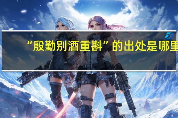 “殷勤别酒重斟”的出处是哪里