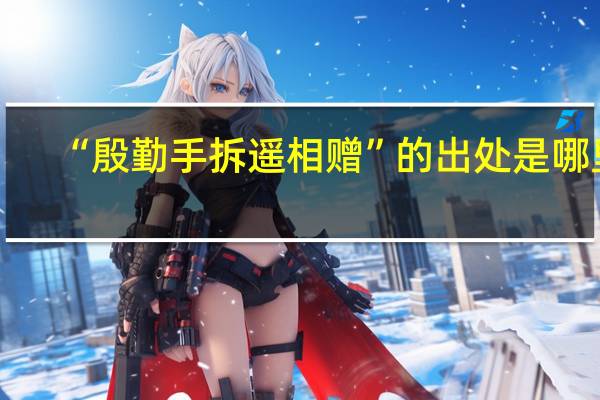 “殷勤手拆遥相赠”的出处是哪里
