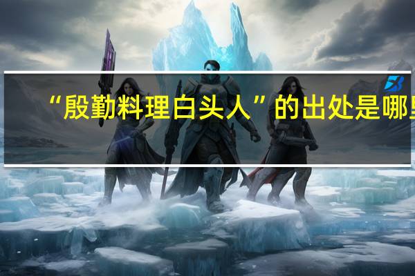“殷勤料理白头人”的出处是哪里