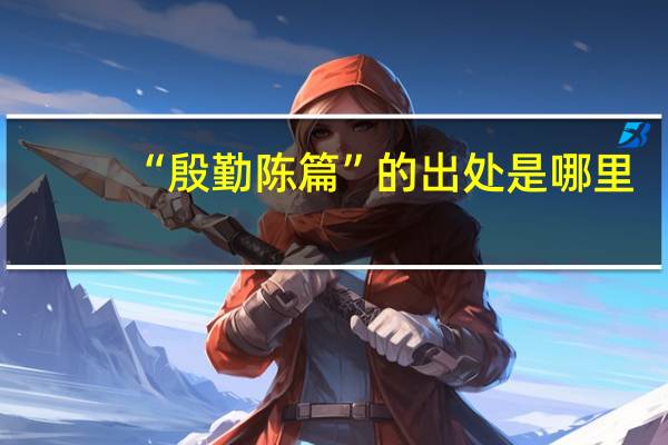 “殷勤陈篇”的出处是哪里