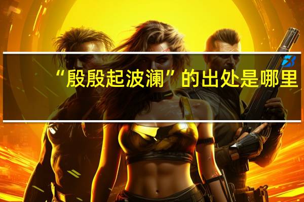“殷殷起波澜”的出处是哪里