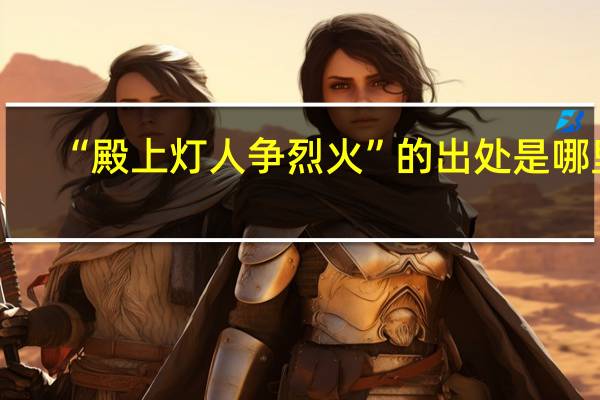 “殿上灯人争烈火”的出处是哪里