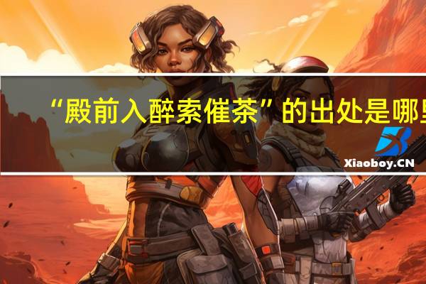 “殿前入醉索催茶”的出处是哪里