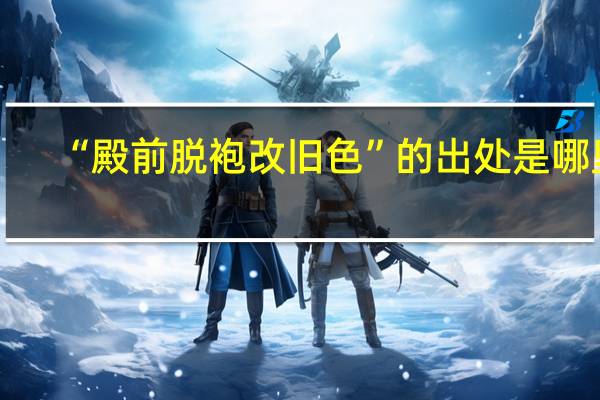 “殿前脱袍改旧色”的出处是哪里