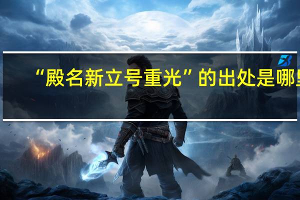 “殿名新立号重光”的出处是哪里