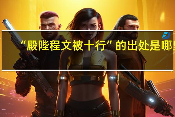 “殿陛程文被十行”的出处是哪里
