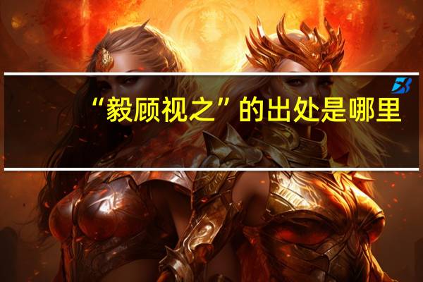 “毅顾视之”的出处是哪里