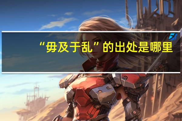 “毋及于乱”的出处是哪里