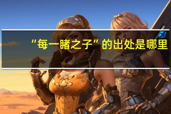 “每一睹之子”的出处是哪里