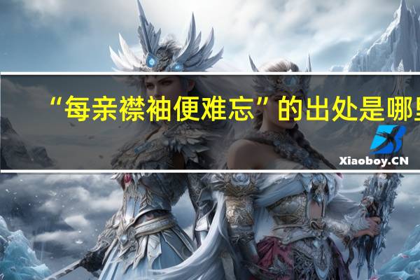 “每亲襟袖便难忘”的出处是哪里