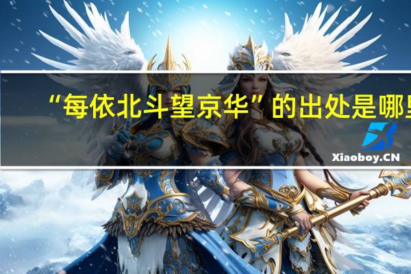 “每依北斗望京华”的出处是哪里