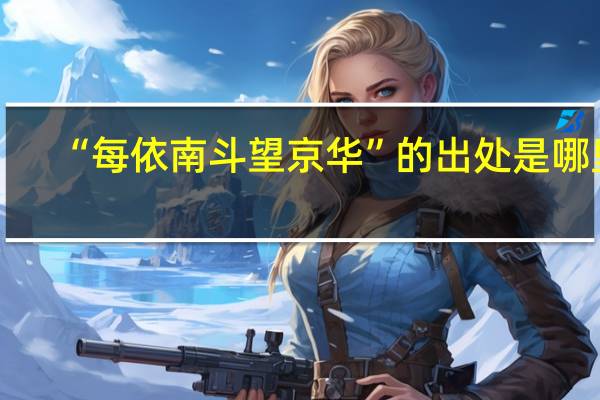 “每依南斗望京华”的出处是哪里