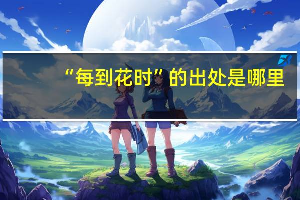 “每到花时”的出处是哪里