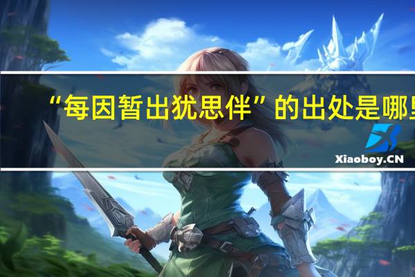 “每因暂出犹思伴”的出处是哪里