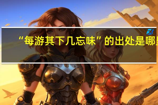 “每游其下几忘味”的出处是哪里