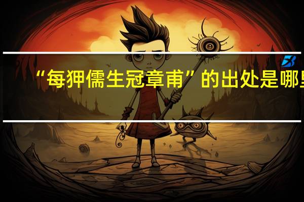 “每狎儒生冠章甫”的出处是哪里