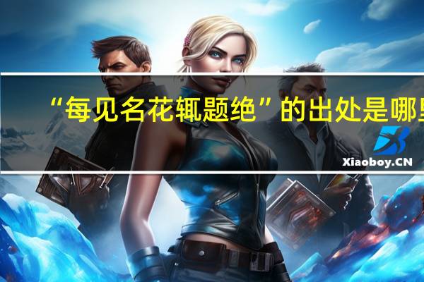 “每见名花辄题绝”的出处是哪里