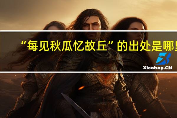 “每见秋瓜忆故丘”的出处是哪里