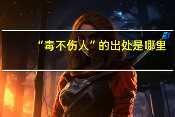 “毒不伤人”的出处是哪里