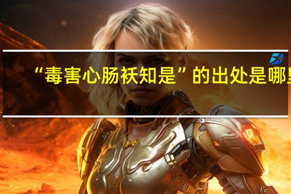 “毒害心肠袄知是”的出处是哪里