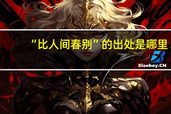 “比人间春别”的出处是哪里