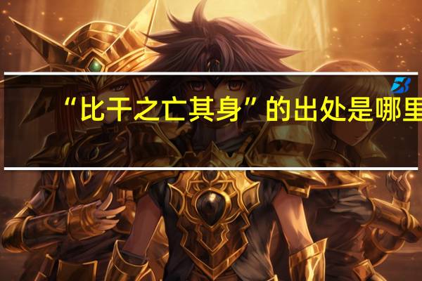 “比干之亡其身”的出处是哪里